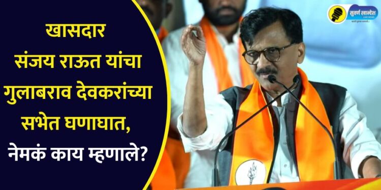 खासदार संजय राऊत यांचा गुलाबराव देवकरांच्या सभेत घणाघात, नेमकं काय म्हणाले?