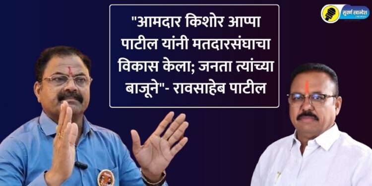 “आमदार किशोर आप्पा पाटील यांनी मतदारसंघाचा विकास केला; जनता त्यांच्या बाजूने”- रावसाहेब पाटील