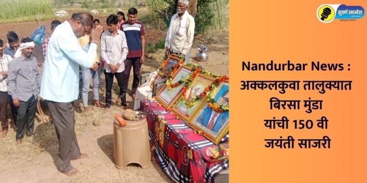 Nandurbar News : अक्कलकुव्यात बिरसा मुंडा यांची 150 वी जयंती साजरी