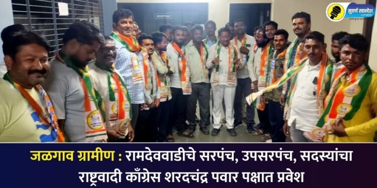 जळगाव ग्रामीण : रामदेववाडीचे सरपंच, उपसरपंच, सदस्यांचा राष्ट्रवादी काँग्रेस शरदचंद्र पवार पक्षात प्रवेश