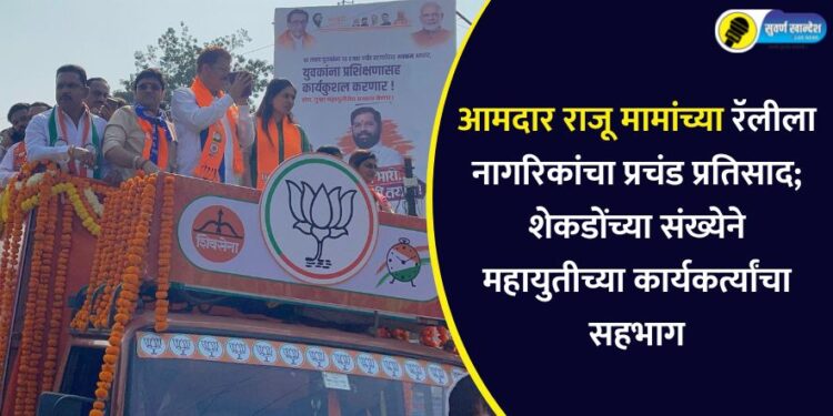 आमदार राजू मामांच्या रॅलीला नागरिकांचा प्रचंड प्रतिसाद; शेकडोंच्या संख्येने महायुतीच्या कार्यकर्त्यांचा सहभाग