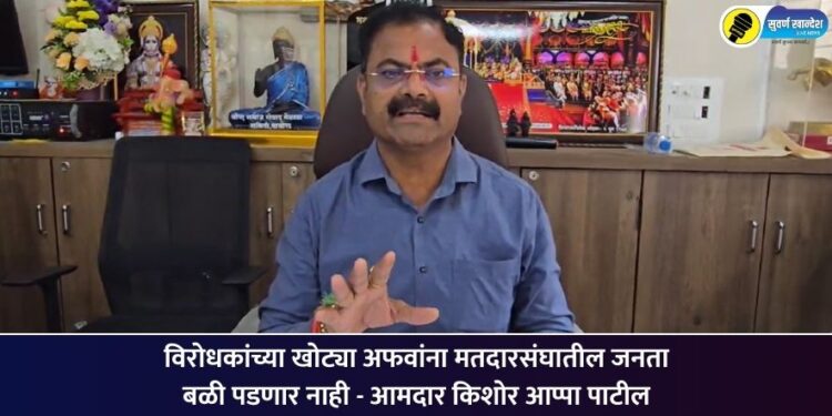 विरोधकांच्या खोट्या अफवांना मतदारसंघातील जनता बळी पडणार नाही – आमदार किशोर आप्पा पाटील