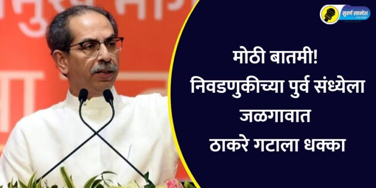 मोठी बातमी! निवडणुकीच्या पुर्व संध्येला जळगावात ठाकरे गटाला धक्का