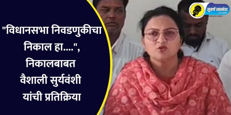 “विधानसभा निवडणुकीचा निकाल हा….”, निकालबाबत वैशाली सुर्यवंशी यांची प्रतिक्रिया