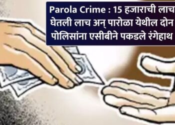 Parola Crime : 15 हजाराची घेतली लाच अन् पारोळा येथील दोन पोलिसांना एसीबीने पकडले रंगेहाथ