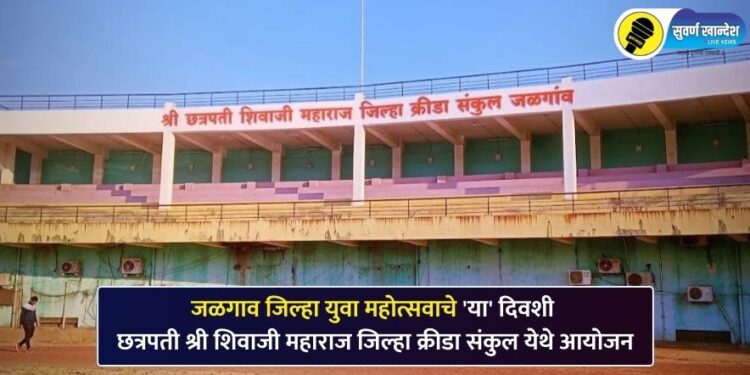 जळगाव जिल्हा युवा महोत्सवाचे ‘या’ दिवशी छत्रपती श्री शिवाजी महाराज जिल्हा क्रीडा संकुल येथे आयोजन