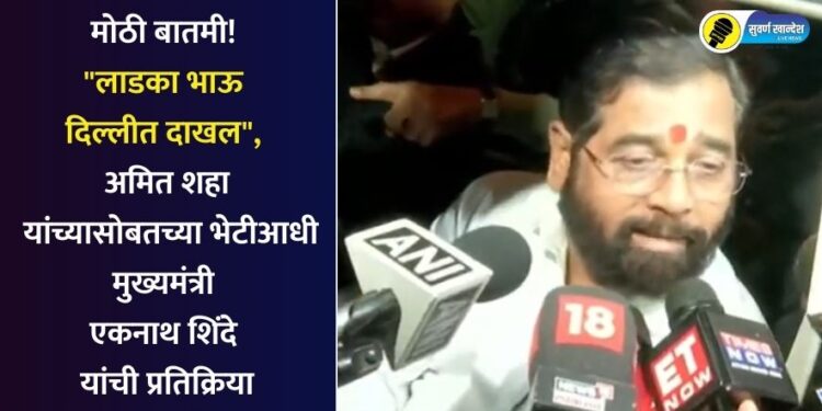 मोठी बातमी! “लाडका भाऊ दिल्लीत दाखल”, अमित शहा यांच्यासोबतच्या भेटीआधी मुख्यमंत्री एकनाथ शिंदे यांची प्रतिक्रिया