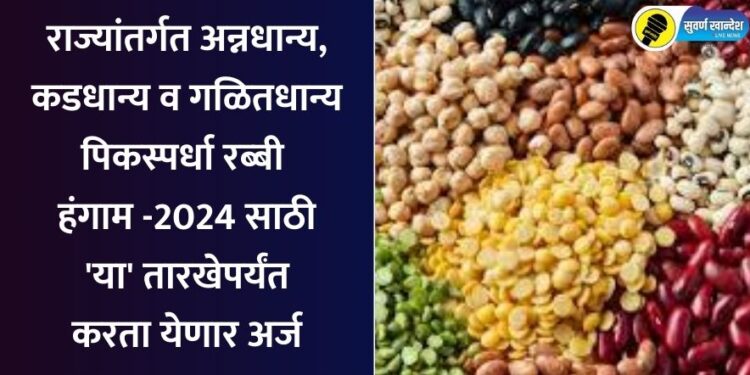 राज्यांतर्गत अन्नधान्य, कडधान्य व गळितधान्य पिकस्पर्धा रब्‍बी हंगाम – 2024 साठी ‘या’ तारखेपर्यंत करता येणार अर्ज
