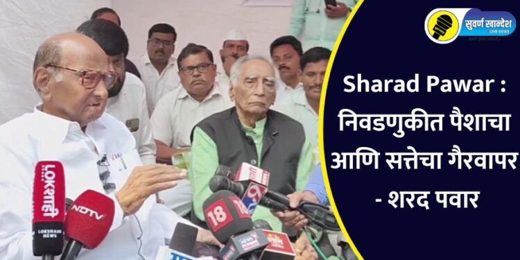 Sharad Pawar : निवडणुकीत पैशाचा आणि सत्तेचा गैरवापर – शरद पवार