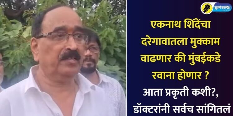 एकनाथ शिंदेंचा दरेगावातला मुक्काम वाढणार की मुंबईकडे रवाना होणार? आता प्रकृती कशी?, डॉक्टरांनी सर्वच सांगितलं