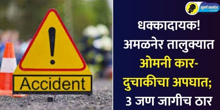 धक्कादायक! अमळनेर तालुक्यात ओमनी कार-दुचाकीचा अपघात; 3 जण जागीच ठार
