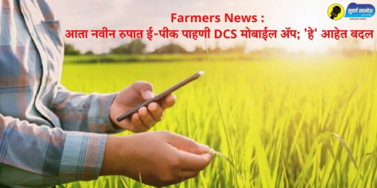 Farmers News : आता नवीन रुपात ई-पीक पाहणी DCS मोबाईल अॅप; ‘हे’ आहेत बदल