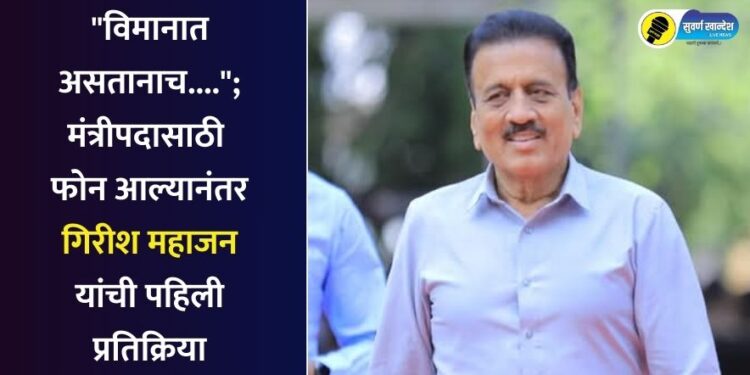 Breaking : “विमानात असतानाच….”; मंत्रीपदासाठी फोन आल्यानंतर गिरीश महाजन यांची पहिली प्रतिक्रिया