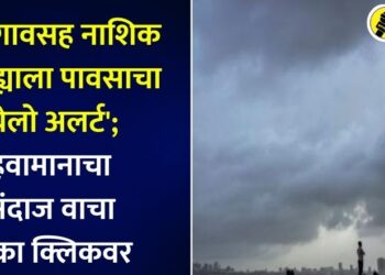 जळगावसह नाशिक जिल्ह्याला पावसाचा ‘येलो अलर्ट’; हवामानाचा अंदाज वाचा एका क्लिकवर