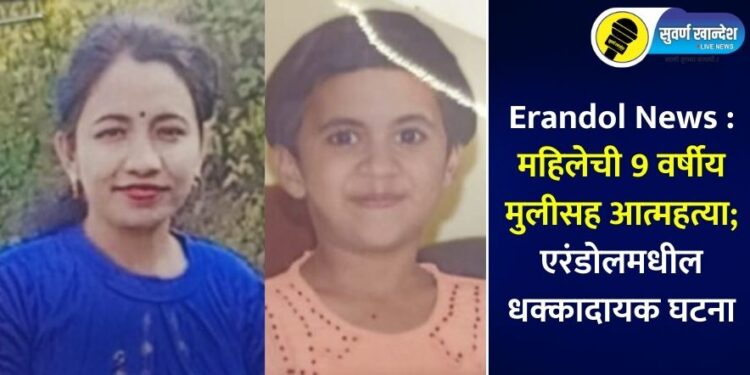 Erandol News : महिलेची 9 वर्षीय मुलीसह आत्महत्या; एरंडोलमधील धक्कादायक घटना