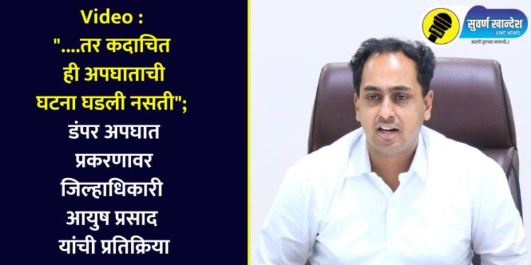 Video : “….तर कदाचित ही अपघाताची घटना घडली नसती”; डंपर अपघात प्रकरणावर जिल्हाधिकारी आयुष प्रसाद यांची प्रतिक्रिया