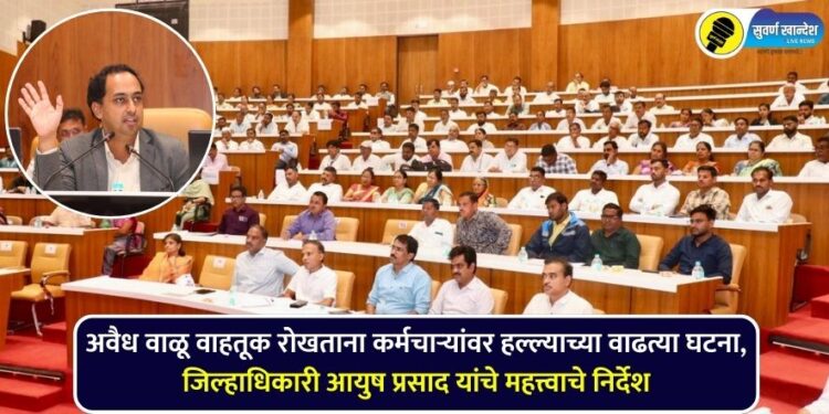 Increasing incidents of attacks on employees while preventing illegal sand transportation, important instructions from District Collector Ayush Prasad