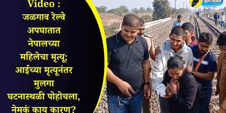 Video : जळगाव रेल्वे अपघात नेपालच्या महिलेचा मृत्यू; आईच्या मृत्यूनंतर मुलगा घटनास्थळी पोहोचला, नेमकं काय कारण?