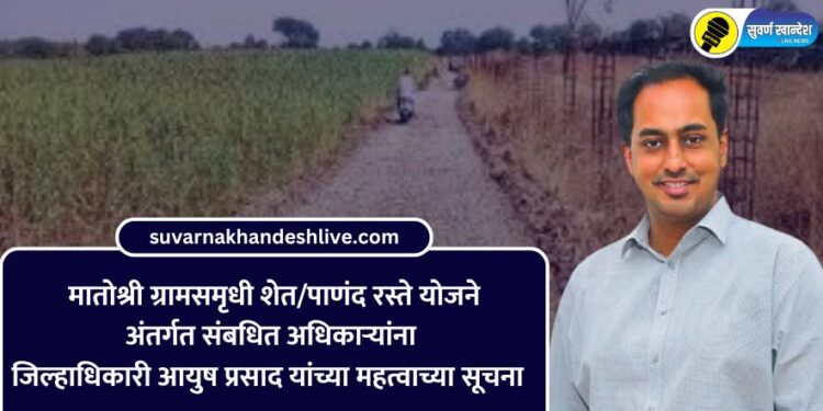 मातोश्री ग्रामसमृधी शेत/पाणंद रस्ते योजनेअंतर्गत संबधित अधिकाऱ्यांना जिल्हाधिकारी आयुष प्रसाद यांच्या महत्वाच्या सूचना