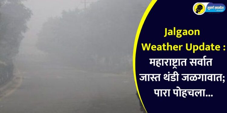 Jalgaon Weather Update : महाराष्ट्रात सर्वात जास्त थंडी जळगावात; पारा पोहचला…