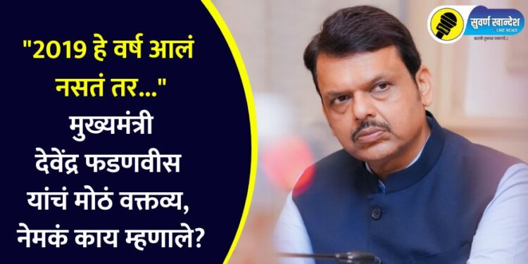 “2019 हे वर्ष आलं नसतं तर…” मुख्यमंत्री देवेंद्र फडणवीस यांचं मोठं वक्तव्य, नेमकं काय म्हणाले?