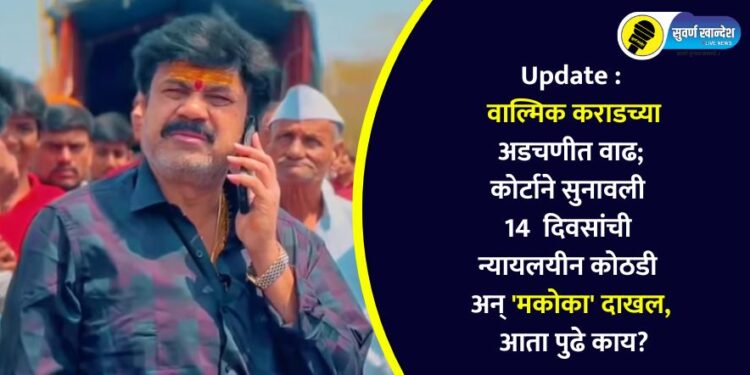 Update : वाल्मिक कराडच्या अडचणीत वाढ; कोर्टाने सुनावली 14 दिवसांची न्यायलयीन अन् ‘मकोका’, आता पुढे काय?