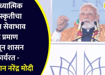 अध्यात्मिक संस्कृतीचा पाया सेवाभाव हे प्रमाण मानून शासन कार्यरत – पंतप्रधान नरेंद्र मोदी