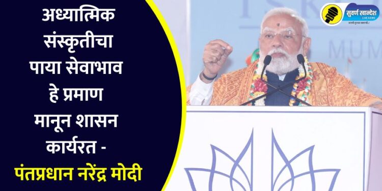 अध्यात्मिक संस्कृतीचा पाया सेवाभाव हे प्रमाण मानून शासन कार्यरत – पंतप्रधान नरेंद्र मोदी