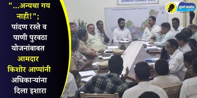 “…अन्यथा गय नाही!”; पांदण रस्ते व पाणी पुरवठा योजनांबाबत आमदार किशोर आप्पांनी अधिकाऱ्यांना दिला इशारा