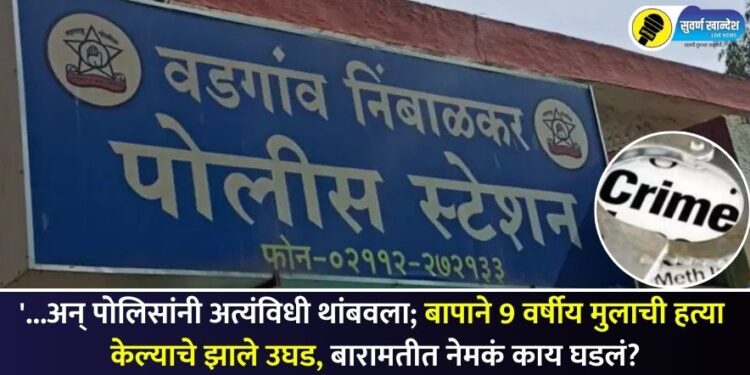 ‘…अन् पोलिसांनी अत्यंविधी थांबवला; बापाने 9 वर्षीय मुलाची हत्या केल्याचे झाले उघड, बारामतीत नेमकं काय घडलं?