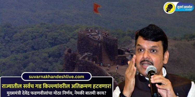 राज्यातील सर्वच गड किल्ल्यांवरील अतिक्रमण हटवणार! मुख्यमंत्री देवेंद्र फडणवीसांचा मोठा निर्णय, नेमकी बातमी काय?