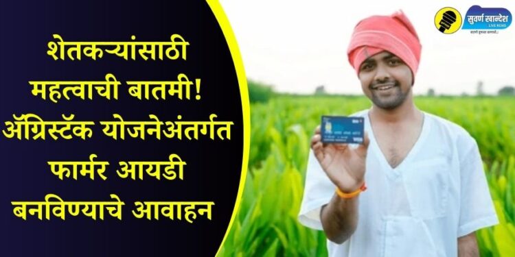 शेतकऱ्यांसाठी महत्वाची बातमी! अॅग्रिस्टॅक योजनेअंतर्गत फार्मर आयडी बनविण्याचे आवाहन