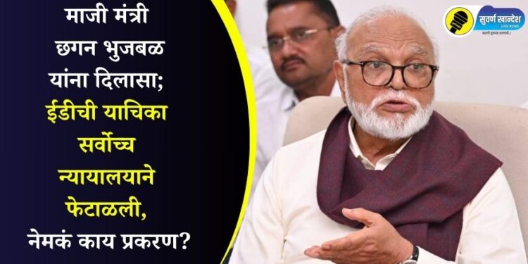 माजी मंत्री छगन भुजबळांना दिलासा; ईडीची याचिका सर्वोच्च न्यायालयाने फेटाळली, नेमकं काय प्रकरण?