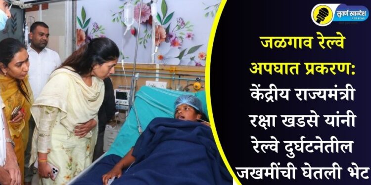 जळगाव रेल्वे अपघात प्रकरण: केंद्रीय राज्यमंत्री रक्षा खडसे यांनी रेल्वे दुर्घटनेतील जखमींची घेतली भेट