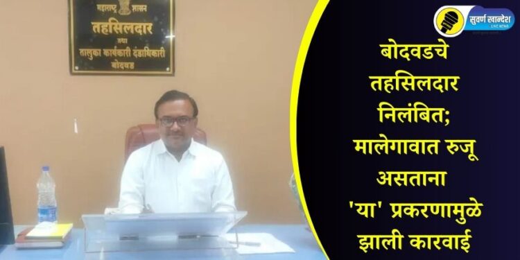 बोदवडचे तहसिलदार निलंबित; मालेगावात रुजू असताना ‘या’ प्रकरणामुळे झाली कारवाई