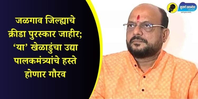जळगाव जिल्ह्याचे क्रीडा पुरस्कार जाहीर; या खेळाडुंचा उद्या पालकमंत्र्यांचे हस्ते होणार गौरव