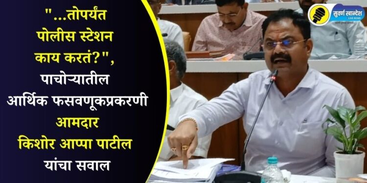 “…तोपर्यंत पोलीस स्टेशन काय करतं?”, पाचोऱ्यातील आर्थिक फसवणूकप्रकरणी आमदार किशोर आप्पा पाटील यांचा पोलिसांना सवाल
