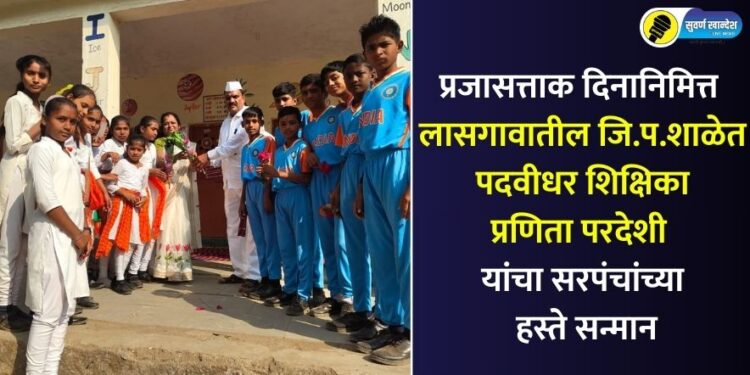 प्रजासत्ताक दिनानिमित्त लासगावातील जि.प.शाळेत पदवीधर शिक्षिका प्रणिता परदेशी यांचा सरपंचांच्या हस्ते सन्मान