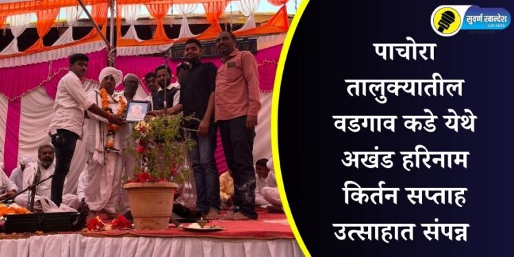 पाचोरा तालुक्यातील वडगाव कडे येथे अखंड हरिनाम किर्तन सप्ताह उत्साहात संपन्न