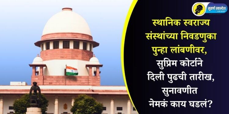 स्थानिक स्वराज्य संस्थांच्या निवडणुका पुन्हा लांबणीवर, सुप्रिम कोर्टाने दिली पुढची तारीख, सुनावणीत नेमकं काय घडलं?