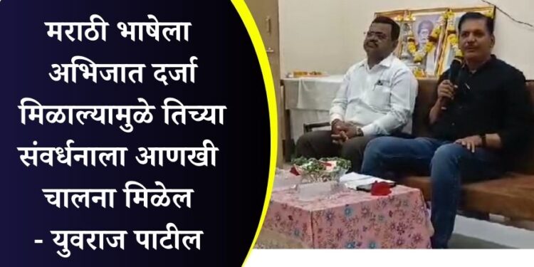 मराठी भाषेला अभिजात दर्जा मिळाल्यामुळे तिच्या संवर्धनाला आणखी चालना मिळेल – युवराज पाटील