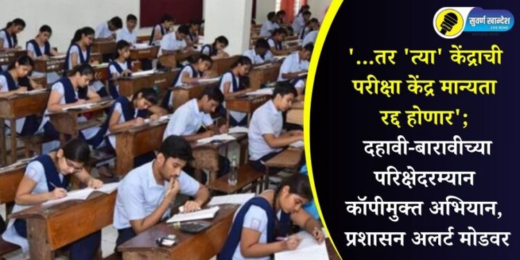 ‘…तर ‘त्या’ केंद्राची परीक्षा केंद्र मान्यता रद्द होणार’; दहावी-बारावीच्या परिक्षेदरम्यान कॉपीमुक्त अभियान, प्रशासन अलर्ट मोडवर