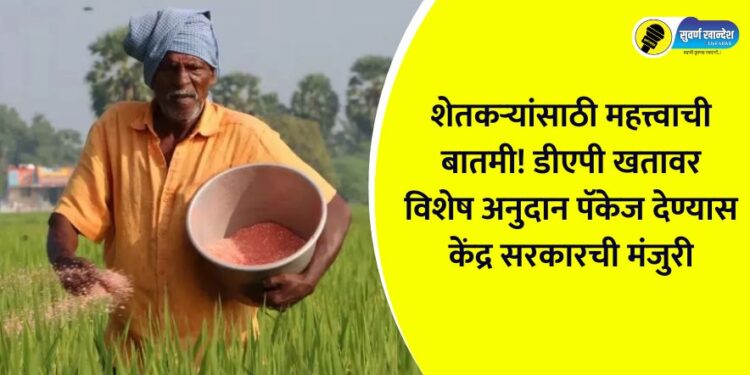 Important news for farmers! Central government approves special subsidy package on DAP fertilizer