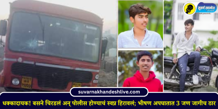 धक्कादायक! बसने चिरडलं अन् पोलीस होण्याचं स्वप्न हिरावलं; भीषण अपघातात 3 जण जागीच ठार