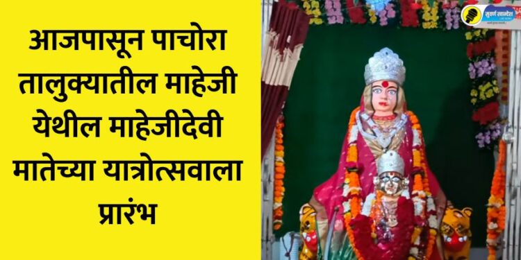 आजपासून पाचोरा तालुक्यातील माहेजी येथील माहेजीदेवी मातेच्या यात्रोत्सवाला प्रारंभ