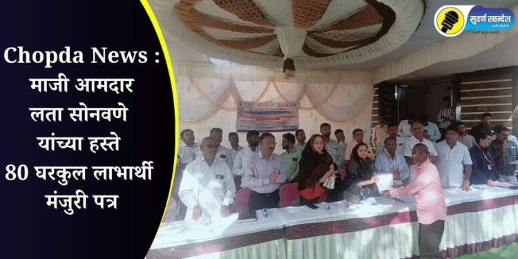 Chopda News : माजी आमदार लता सोनवणे यांच्या हस्ते 80 घरकुल लाभार्थी मंजुरी पत्र