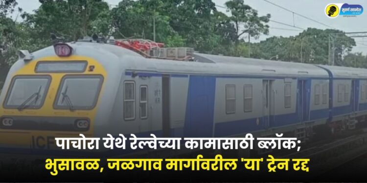 Block for railway work at Pachora these trains on Bhusawal Jalgaon route cancelled