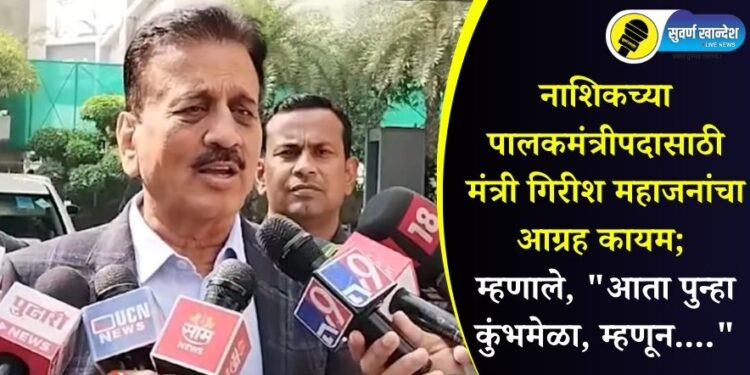 नाशिकच्या पालकमंत्रीपदासाठी मंत्री गिरीश महाजनांचा आग्रह कायम; म्हणाले, “आता पुन्हा कुंभमेळा, म्हणून….”