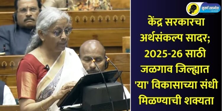 केंद्र सरकारचा अर्थसंकल्प सादर; 2025-26 साठी जळगाव जिल्ह्यात ‘या’ विकासाच्या संधी मिळण्याची शक्यता