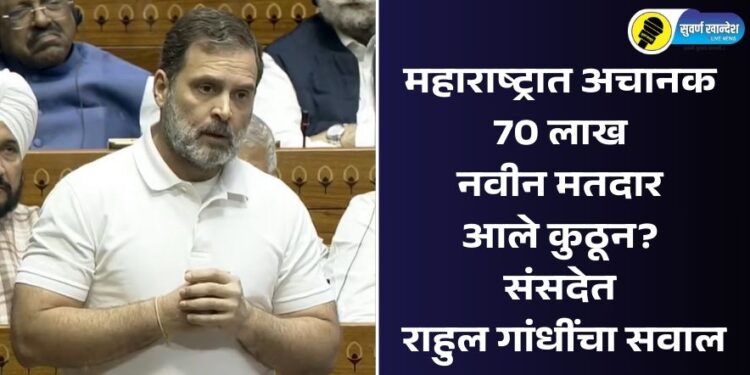 महाराष्ट्रात अचानक 70 लाख नवीन मतदार आले कुठून? संसदेत राहुल गांधींचा सवाल